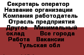 Секретарь-оператор › Название организации ­ Компания-работодатель › Отрасль предприятия ­ Другое › Минимальный оклад ­ 1 - Все города Работа » Вакансии   . Тульская обл.